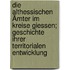 Die althessischen Ämter im Kreise Giessen; Geschichte ihrer territorialen Entwicklung