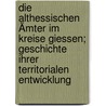 Die althessischen Ämter im Kreise Giessen; Geschichte ihrer territorialen Entwicklung by Hertha Müller
