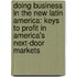 Doing Business In The New Latin America: Keys To Profit In America's Next-Door Markets