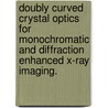 Doubly Curved Crystal Optics for Monochromatic and Diffraction Enhanced X-Ray Imaging. door Santosh Kumar Sahoo