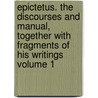 Epictetus. the Discourses and Manual, Together With Fragments of His Writings Volume 1 door Epictetus Epictetus