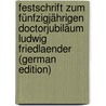 Festschrift Zum Fünfzigjährigen Doctorjubiläum Ludwig Friedlaender (German Edition) by Friedlaender Ludwig