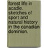 Forest Life in Acadie. Sketches of sport and natural history in the Canadian Dominion.