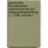 Geschichte Französischen Calvinismus Bis Zur Nationalversammlung I. J. 1789, Volume 1 door Gottlob Von Polenz