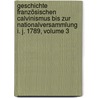 Geschichte Französischen Calvinismus Bis Zur Nationalversammlung I. J. 1789, Volume 3 door Gottlob Von Polenz