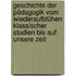 Geschichte der Pädagogik vom Wiederaufblühen klassischer Studien bis auf unsere Zeit