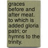 Graces Before and After Meat. to Which Is Added Gloria Patri; Or Hymns to the Trinity. by John Wesley
