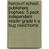 Harcourt School Publishers Trophies: 5 Pack Independent Reader Grade K A Bug Need/Home