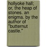 Hollyoke Hall; or, the heap of stones. An enigma. By the author of "Butternut Castle." by Unknown