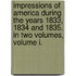 Impressions of America During the years 1833, 1834 and 1835. In Two Volumes, Volume I.