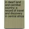 In Dwarf Land and Cannibal Country; A Record of Travel and Discovery in Central Africa door Albert Bushnell Lloyd