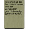 Katechismus Der Buchdruckerkunst, Und Der Verwandten Geschäftszweige (German Edition) door August Franke Carl