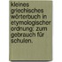 Kleines griechisches Wörterbuch in etymologischer Ordnung: Zum Gebrauch für Schulen.