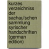 Kurzes Verzeichniss Der Sachau'Schen Sammlung Syrischer Handschriften (German Edition) by Sachau Eduard