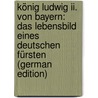 König Ludwig Ii. Von Bayern: Das Lebensbild Eines Deutschen Fürsten (German Edition) by Berg Walther
