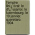L'empire Libï¿½Ral: Le Dï¿½Sarroi. Le Luxembourg. Le 19 Janvier. Queretaro. 1904