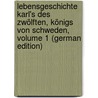 Lebensgeschichte Karl's Des Zwölften, Königs Von Schweden, Volume 1 (German Edition) by Fryxell Anders