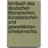 Lehrbuch des deutschen litterarischen, künstlerischen und gewerblichen Urheberrechts.