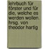 Lehrbuch für Förster und für die, welche es werden wollen. Hrsg. von Theodor Hartig