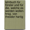 Lehrbuch für Förster und für die, welche es werden wollen. Hrsg. von Theodor Hartig by Hartig
