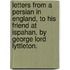 Letters from a Persian in England, to his friend at Ispahan. By George Lord Lyttleton.
