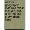 National Geographic Kids Wild Tales: Look Out, Cub!: A Lift-The-Flap Story about Lions door Peter Bently