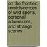 On The Frontier: Reminiscences Of Wild Sports, Personal Adventures, And Strange Scenes