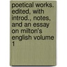 Poetical Works. Edited, With Introd., Notes, and an Essay on Milton's English Volume 1 by John Milton