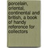 Porcelain, Oriental, Continental and British, a Book of Handy Reference for Collectors