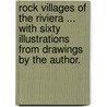 Rock Villages of the Riviera ... With sixty illustrations from drawings by the author. by William Scott