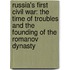 Russia's First Civil War: The Time of Troubles and the Founding of the Romanov Dynasty