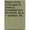 Sketch of the North-West of America. Translated from the French, by D. R. Cameron, etc door Alexandre A. Tachež