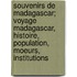 Souvenirs de Madagascar; Voyage Madagascar, Histoire, Population, Moeurs, Institutions