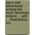 Sport and adventures among the North-American Indians ... With ... illustrations, etc.