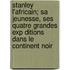 Stanley L'Africain; Sa Jeunesse, Ses Quatre Grandes Exp Ditions Dans Le Continent Noir