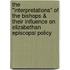 The "Interpretations" of the Bishops & Their Influence on Elizabethan Episcopal Policy