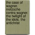 The Case of Wagner. Nietzsche Contra Wagner. the Twilight of the Idols. the Antichrist