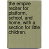 The Empire Reciter for platform, school, and home, with a section for little children. door Onbekend