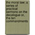 The Moral Law; A Series of Practical Sermons on the Decalogue Or, the Ten Commandments