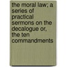The Moral Law; A Series of Practical Sermons on the Decalogue Or, the Ten Commandments door J.J. Van Osterzee