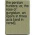 The Persian Hunters; or, the Rose of Gurgistan. An opera in three acts [and in verse].