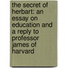 The Secret Of Herbart: An Essay On Education And A Reply To Professor James Of Harvard door Frank Herbert Hayward
