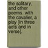 The Solitary, and other poems. With the Cavalier, a play [in three acts and in verse].
