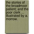 The Stories of the Broadmoor Patient; and the Poor Clerk ... Illustrated by A. Morrow.