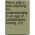This Is Only a Test: Teaching for Understanding in an Age of Standardized Testing, 2-5