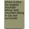 Where to Bike: Los Angeles Mountain Biking: Best Mountain Biking in City and Surrounds door Steve Messer