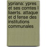 Ypriana: Ypres Et Ses Comtes L Liaerts. Attaque Et D Fense Des Institutions Communales door Alphonse Vandenpeereboom