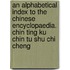 an Alphabetical Index to the Chinese Encyclopaedia. Chin Ting Ku Chin Tu Shu Chi Cheng