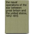the Naval Operations of the War Between Great Britain and the United States, 1812-1815