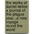 the Works of Daniel Defoe: a Journal of the Plague Year...A New Voyage Round the World
